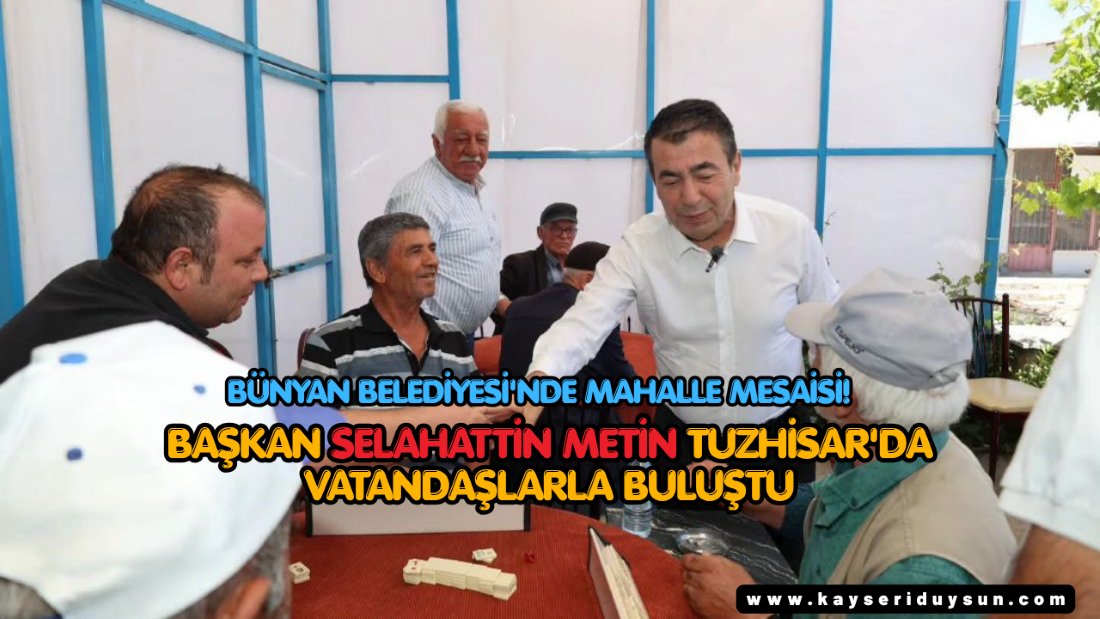 Bünyan Belediyesi'nde Mahalle Mesaisi! Başkan Selahattin Metin Tuzhisar'da Vatandaşlarla Buluştu