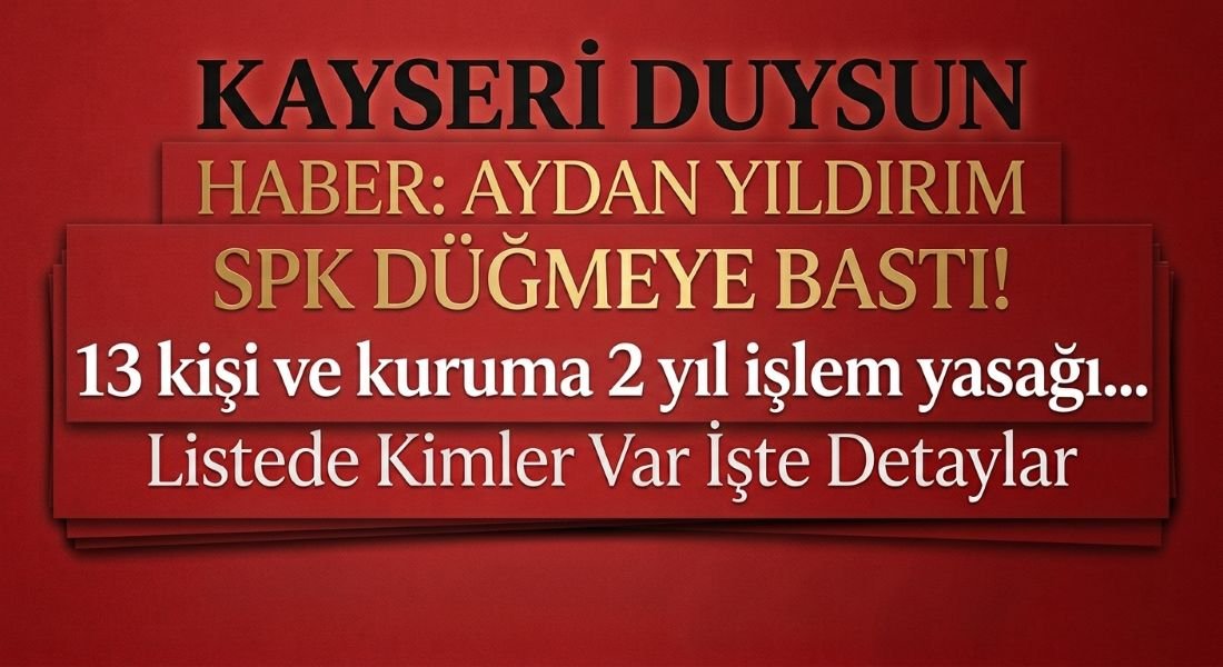 SPK DÜĞMEYE BASTI! 13 kişi ve kuruma 2 yıl işlem yasağı... Listede Kimler Var İşte Detaylar 